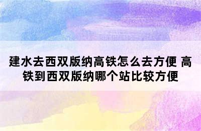 建水去西双版纳高铁怎么去方便 高铁到西双版纳哪个站比较方便